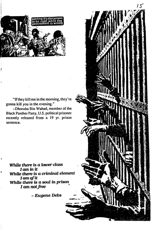 “Ifthey kill me inthe morning, they ’re ‘gonna kill you in the evening.”  —Dhoruba Bin Wahad, member of the Black Panther Party, U.S. political prisoner recently released from a 19 yr. prison sentence.  While there is a lower class Iaminit  While there is a criminal element Iamofit  While there is a soul in prison Tam not free .  -~ Eugene Debs 
